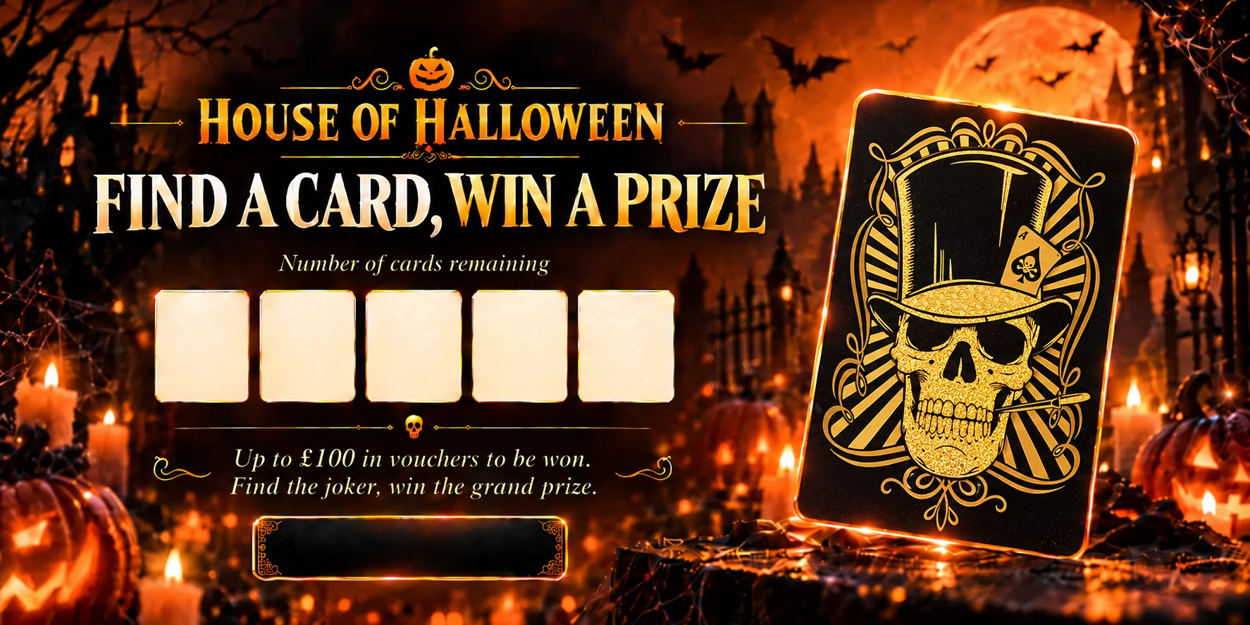 House of Halloween: find a card, win a prize. Up to £100 in vouchers to be won. Find the joker, win the grand prize.